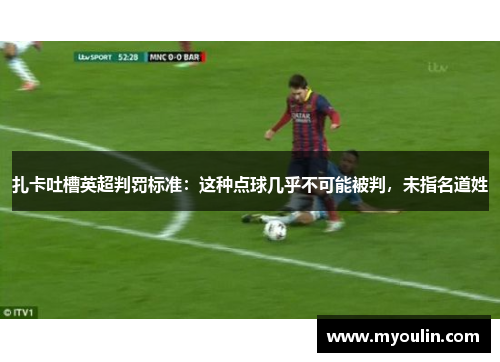 扎卡吐槽英超判罚标准：这种点球几乎不可能被判，未指名道姓