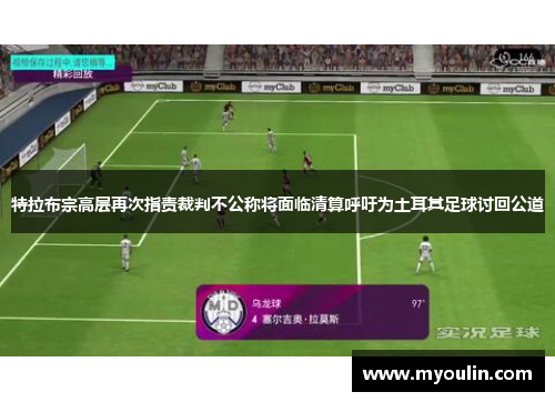 特拉布宗高层再次指责裁判不公称将面临清算呼吁为土耳其足球讨回公道