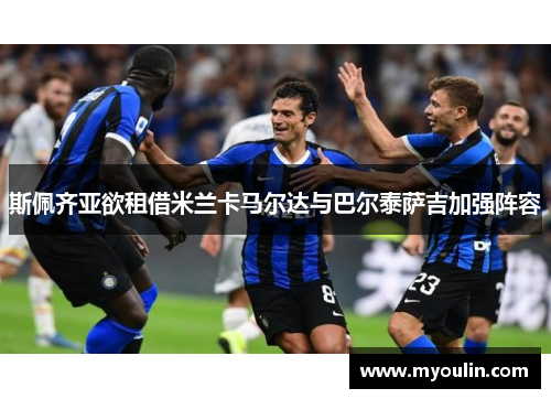 斯佩齐亚欲租借米兰卡马尔达与巴尔泰萨吉加强阵容