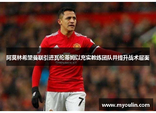 阿莫林希望曼联引进瓦伦蒂姆以充实教练团队并提升战术层面
