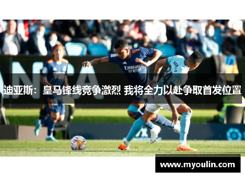迪亚斯：皇马锋线竞争激烈 我将全力以赴争取首发位置
